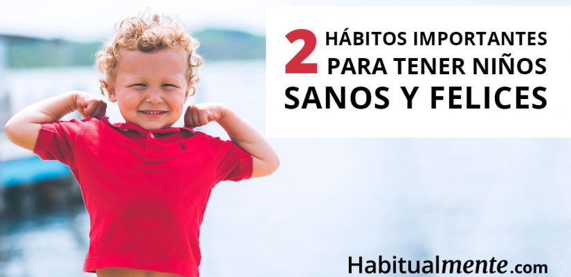 Los 2 hábitos infantiles más importantes para tener niños saludables y felices   Habitualmente